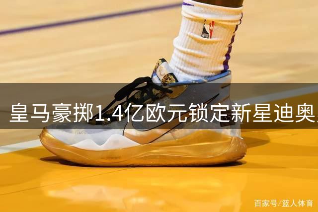 皇马豪掷1.4亿欧元锁定新星迪奥曼德